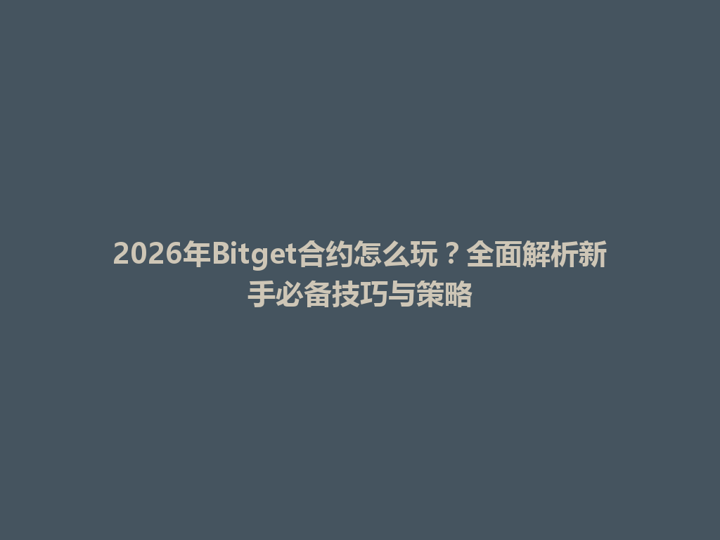 2026年Bitget合约怎么玩？全面解析新手必备技巧与策略 一