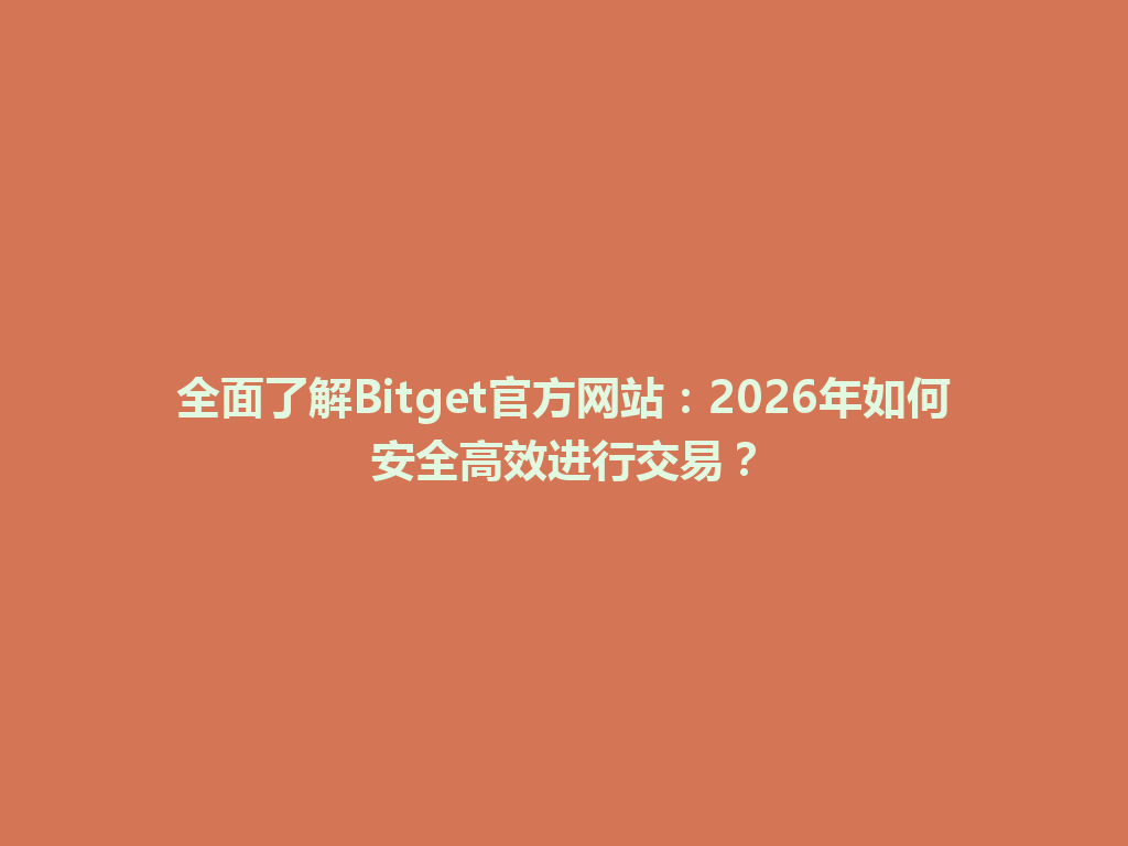 全面了解Bitget官方网站:2026年如何安全高效进行交易? 一
