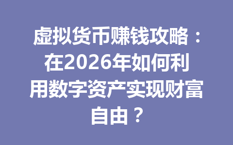 虚拟货币赚钱攻略:在2026年如何利用数字资产实现财富自由? 一