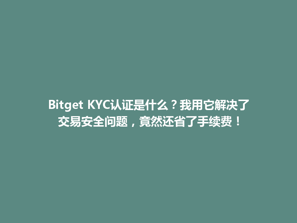 Bitget KYC认证是什么？我用它解决了交易安全问题，竟然还省了手续费！ 一