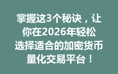 掌握这3个秘诀,让你在2026年轻松选择适合的加密货币量化交易平台! 一