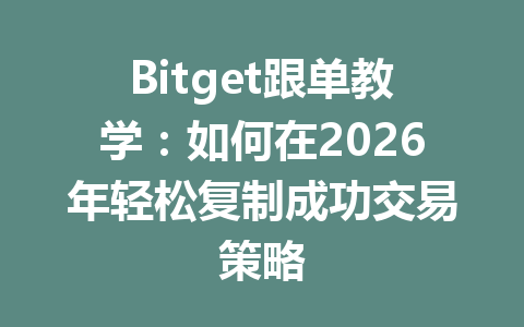 Bitget跟单教学:如何在2026年轻松复制成功交易策略 一