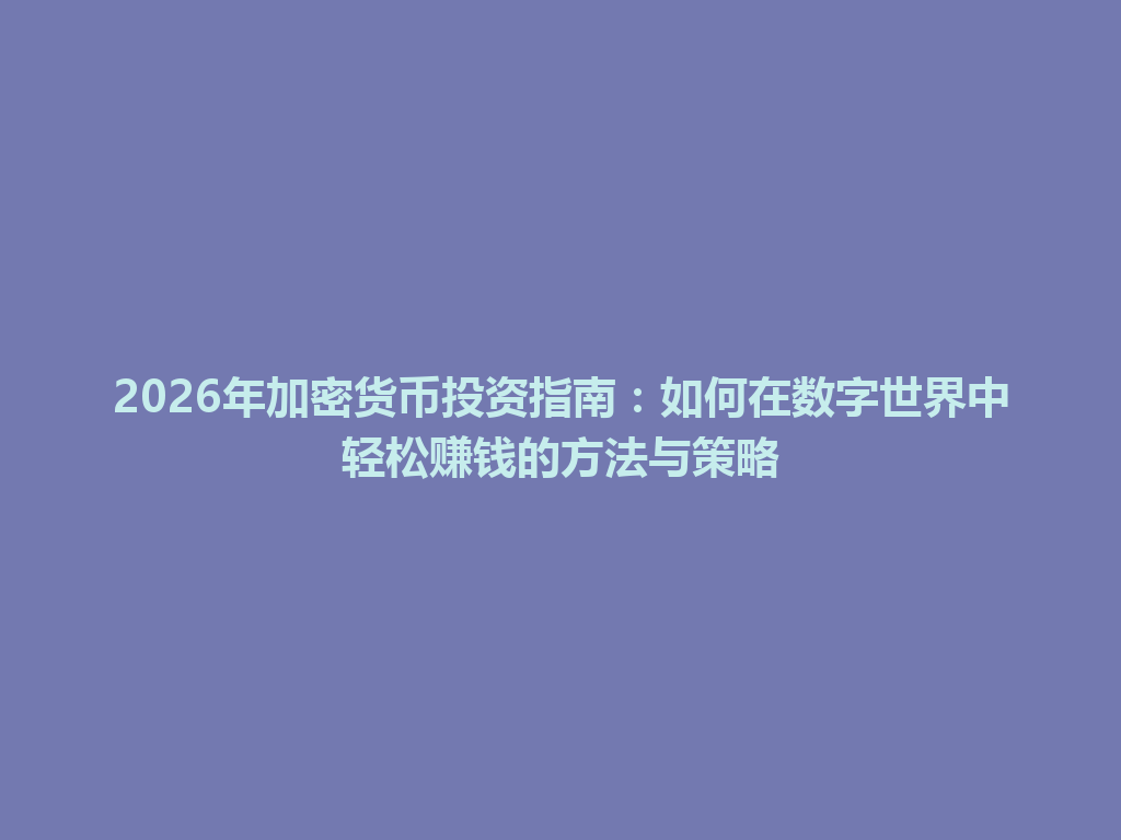 2026年加密货币投资指南:如何在数字世界中轻松赚钱的方法与策略 一