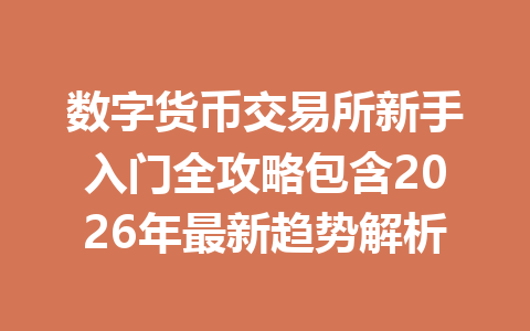 数字货币交易所新手入门全攻略包含2026年最新趋势解析 一