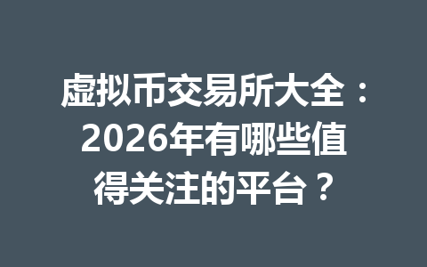 虚拟币交易所大全：2026年有哪些值得关注的平台？ 一
