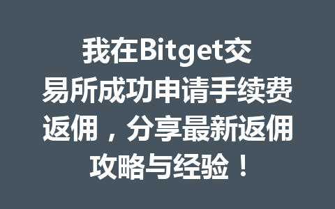 我在Bitget交易所成功申请手续费返佣,分享最新返佣攻略与经验! 一