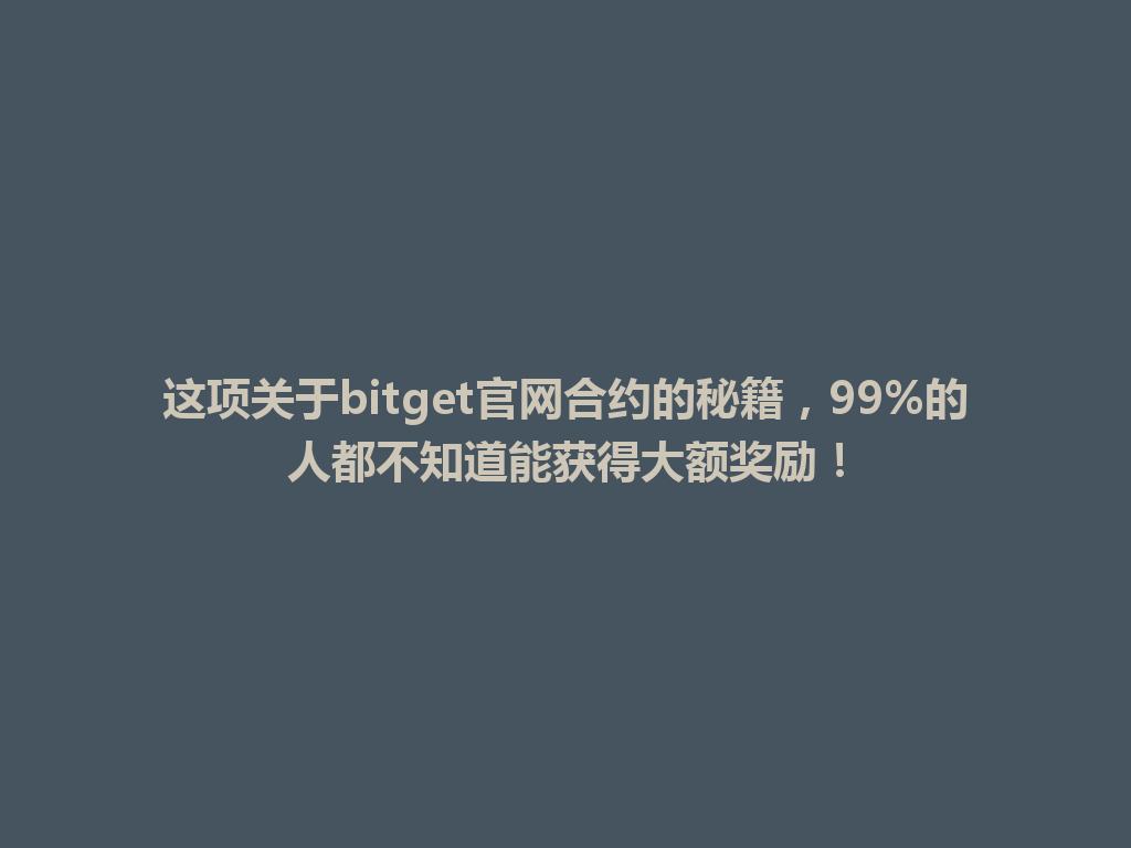 这项关于bitget官网合约的秘籍,99%的人都不知道能获得大额奖励! 一