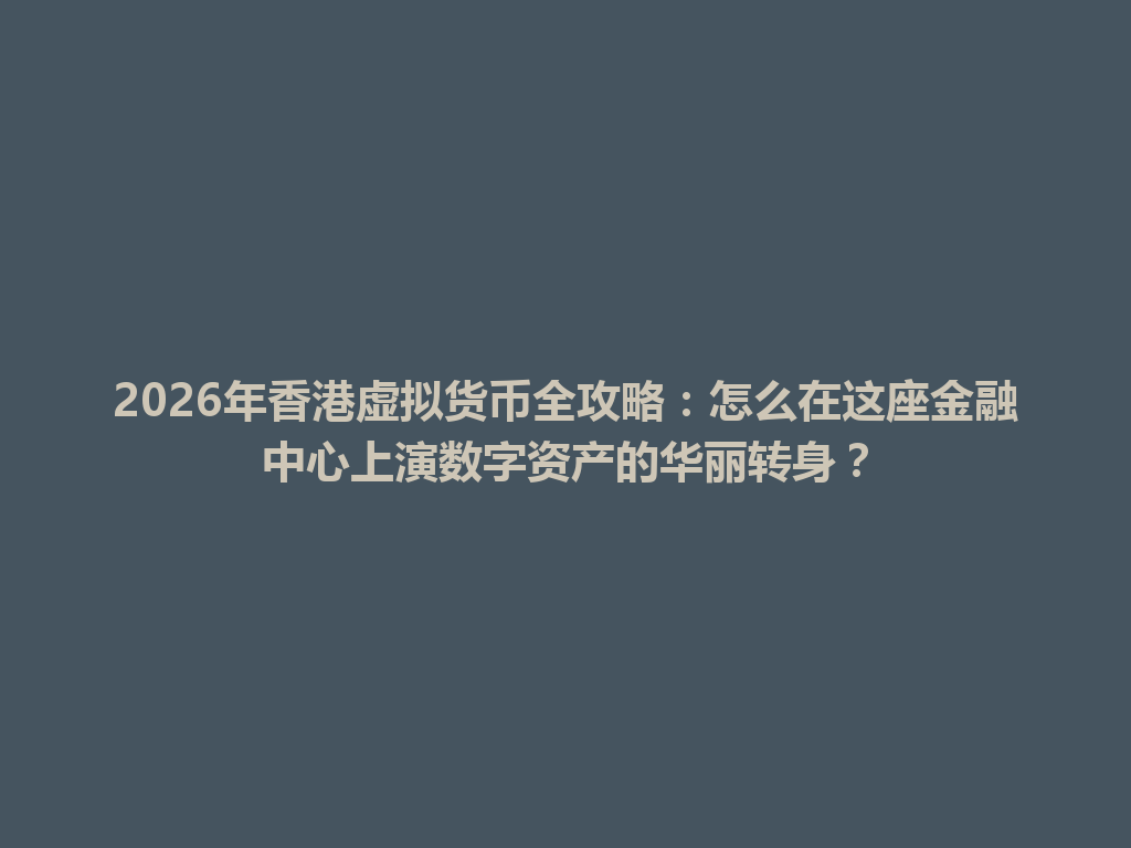 2026年香港虚拟货币全攻略:怎么在这座金融中心上演数字资产的华丽转身? 一