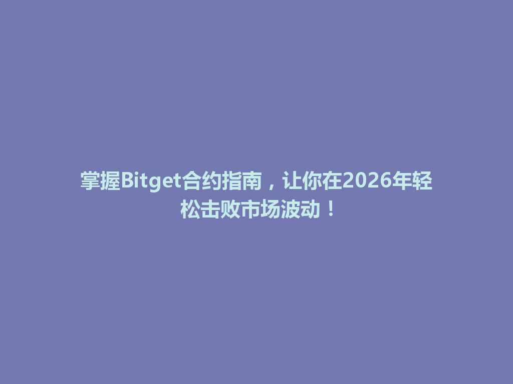 掌握Bitget合约指南，让你在2026年轻松击败市场波动！ 一