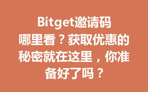 Bitget邀请码哪里看？获取优惠的秘密就在这里，你准备好了吗？ 一