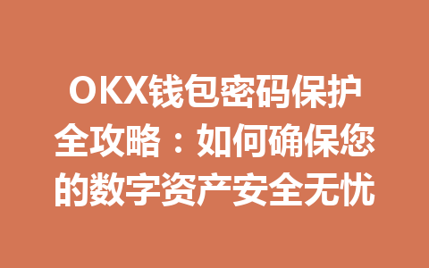 OKX钱包密码保护全攻略：如何确保您的数字资产安全无忧 一