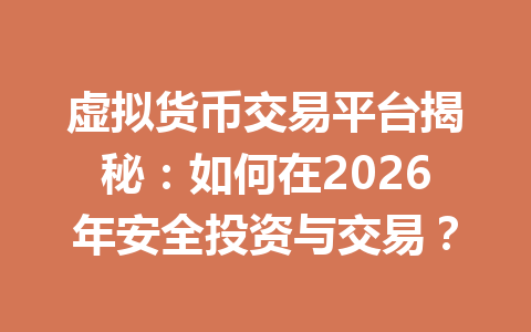 虚拟货币交易平台揭秘：如何在2026年安全投资与交易？ 一