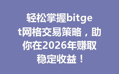 轻松掌握bitget网格交易策略，助你在2026年赚取稳定收益！ 一