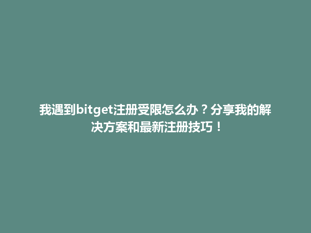 我遇到bitget注册受限怎么办？分享我的解决方案和最新注册技巧！ 一