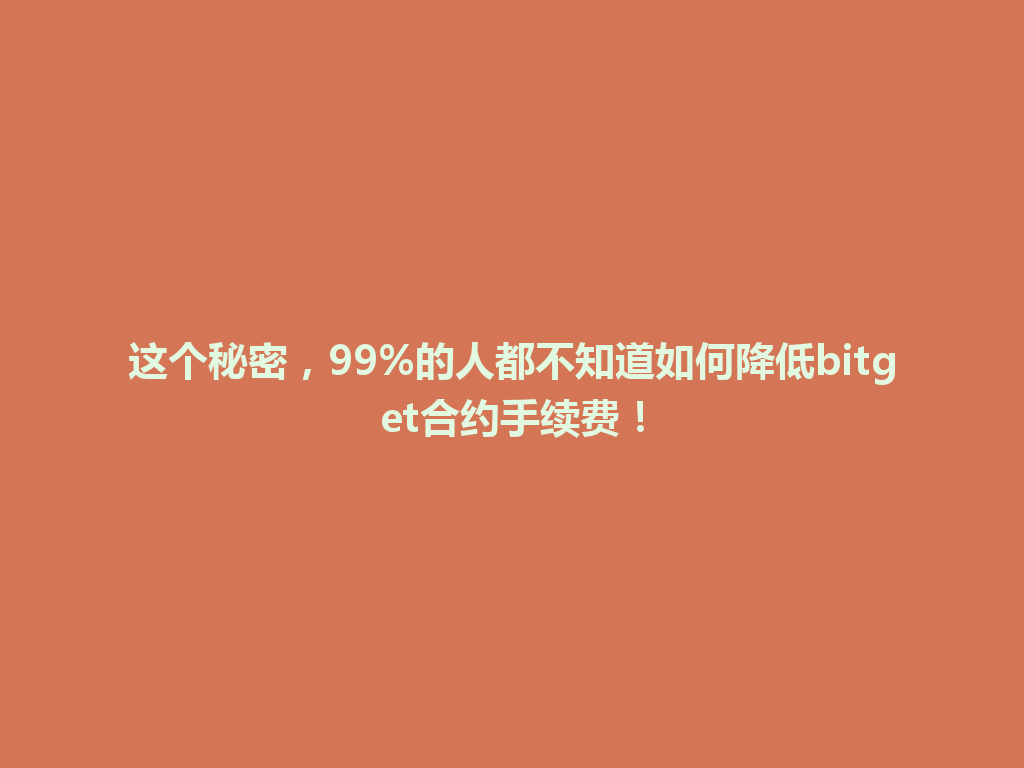 这个秘密，99%的人都不知道如何降低bitget合约手续费！ 一