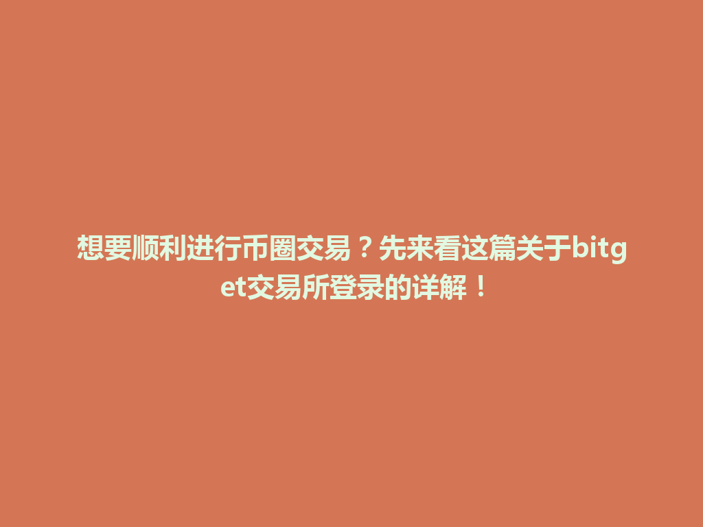 想要顺利进行币圈交易？先来看这篇关于bitget交易所登录的详解！ 一