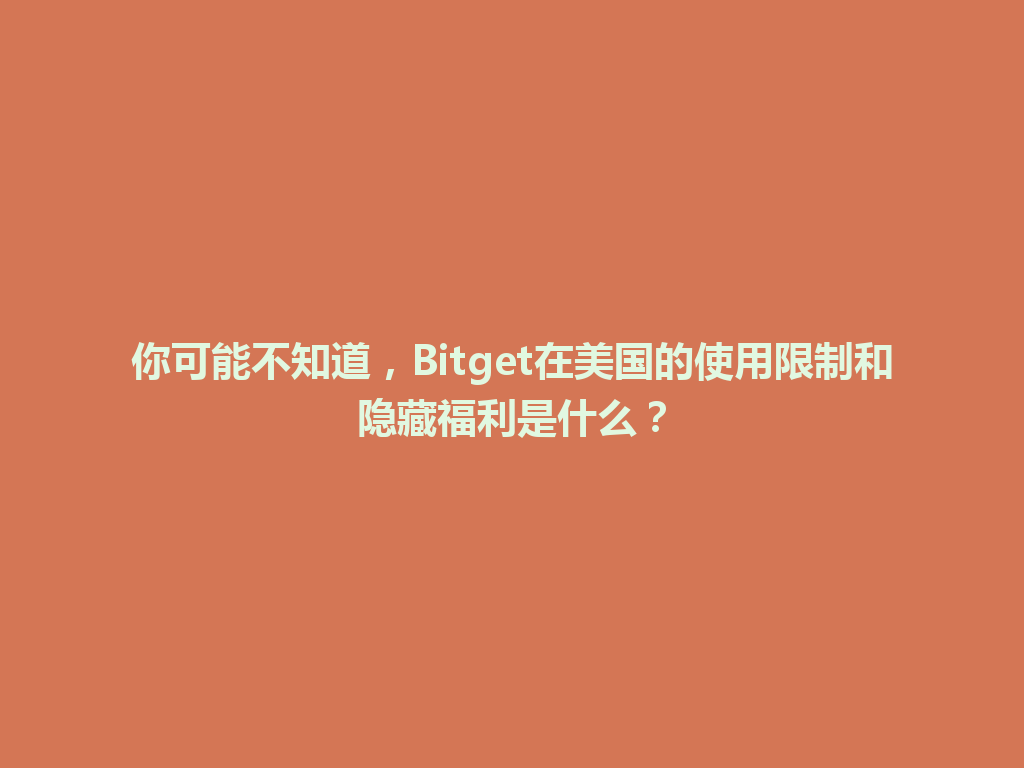 你可能不知道，Bitget在美国的使用限制和隐藏福利是什么？ 一