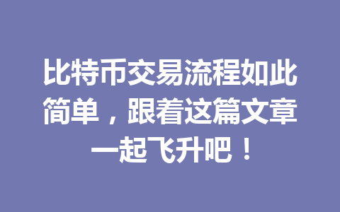 比特币交易流程如此简单,跟着这篇文章一起飞升吧! 一