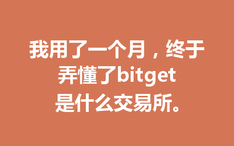 我用了一个月,终于弄懂了bitget是什么交易所。 一