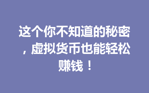 这个你不知道的秘密,虚拟货币也能轻松赚钱! 一