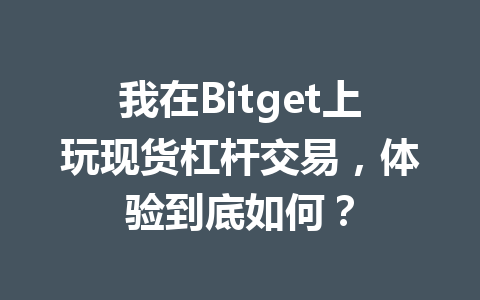 我在Bitget上玩现货杠杆交易,体验到底如何? 一