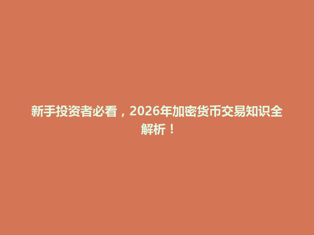 新手投资者必看，2026年加密货币交易知识全解析！ 一