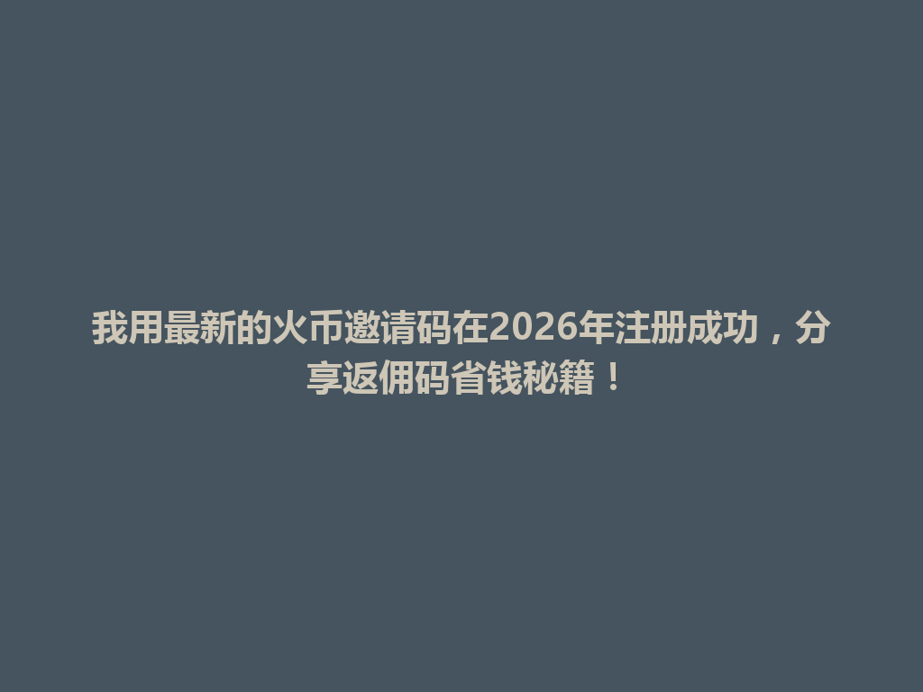 我用最新的火币邀请码在2026年注册成功，分享返佣码省钱秘籍！ 一