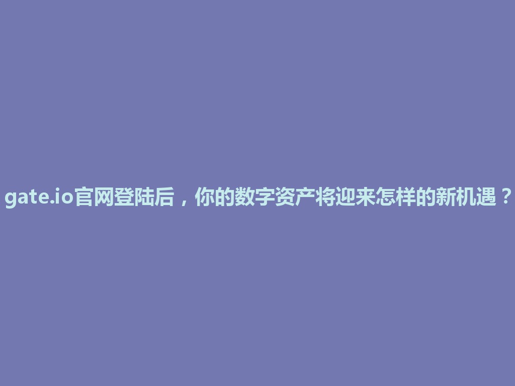 gate.io官网登陆后,你的数字资产将迎来怎样的新机遇? 一