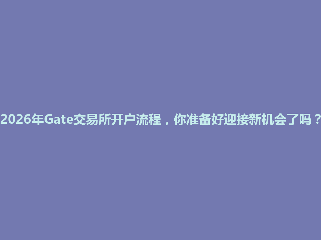 2026年Gate交易所开户流程,你准备好迎接新机会了吗? 一