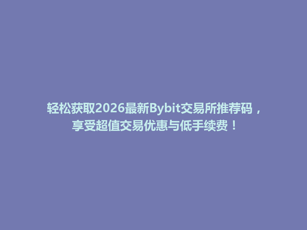 轻松获取2026最新Bybit交易所推荐码,享受超值交易优惠与低手续费! 一