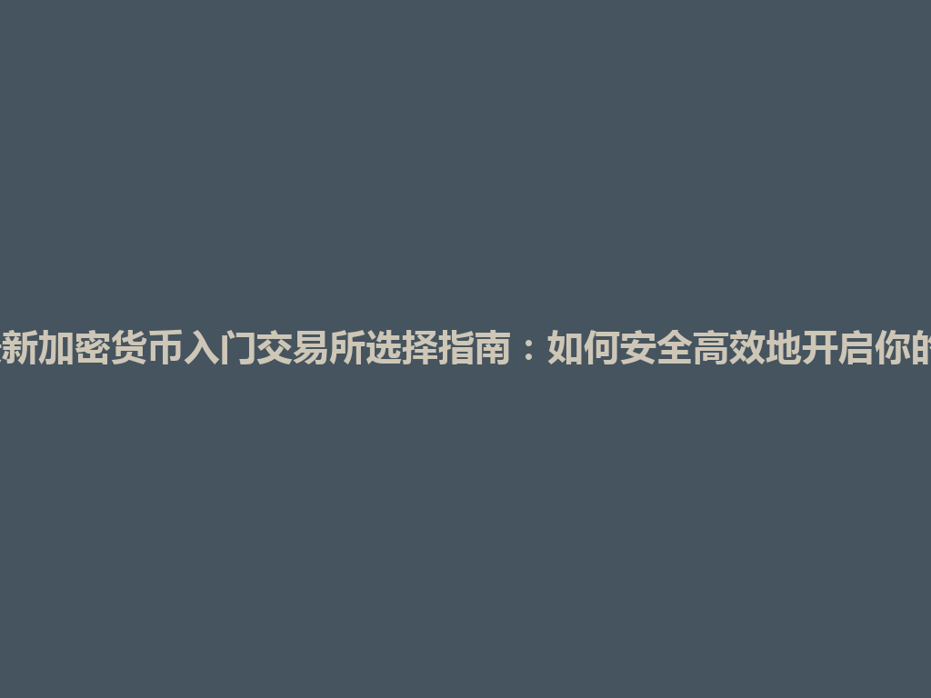 2026年最新加密货币入门交易所选择指南:如何安全高效地开启你的交易之旅 一
