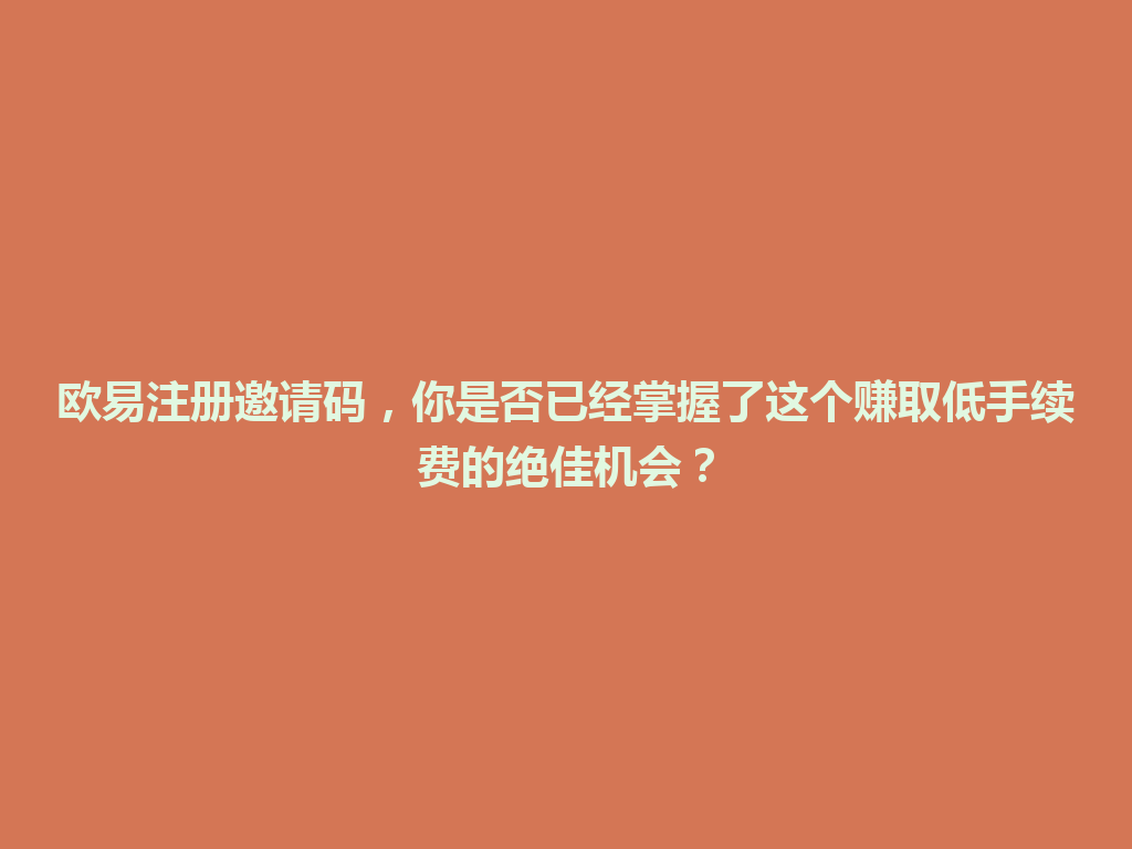 欧易注册邀请码,你是否已经掌握了这个赚取低手续费的绝佳机会? 一