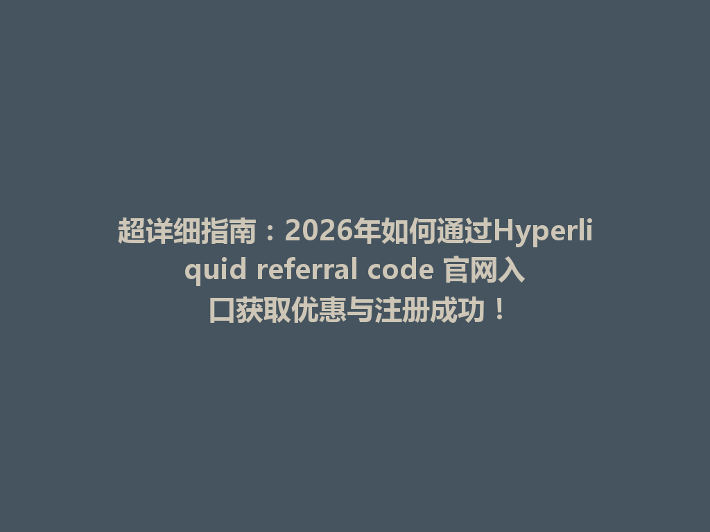 超详细指南:2026年如何通过Hyperliquid referral code 官网入口获取优惠与注册成功! 一