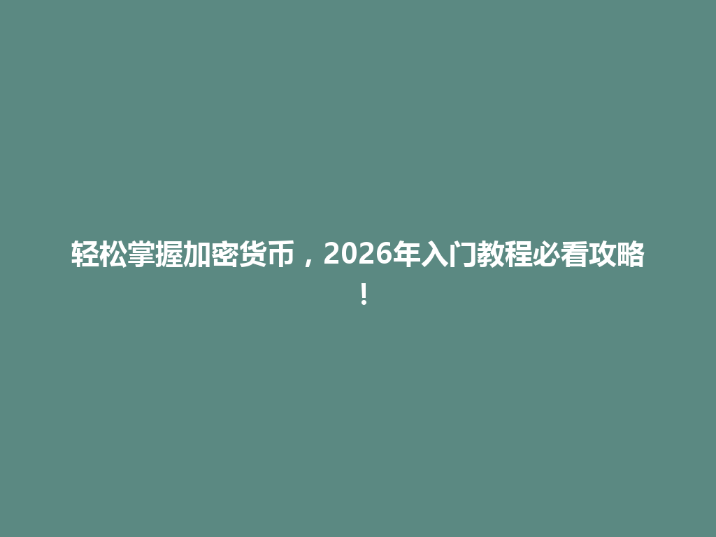 轻松掌握加密货币,2026年入门教程必看攻略! 一