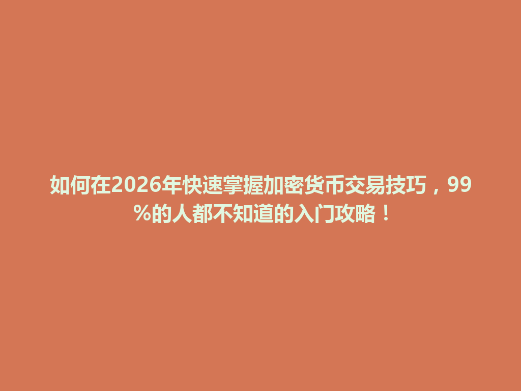 如何在2026年快速掌握加密货币交易技巧，99%的人都不知道的入门攻略！ 一