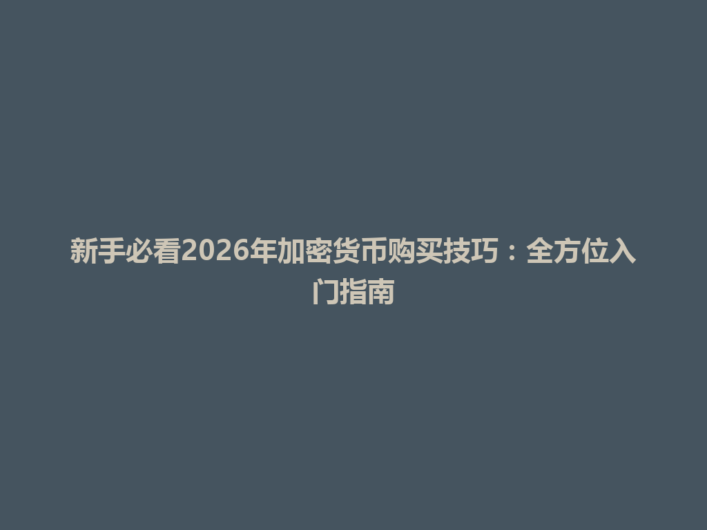 新手必看2026年加密货币购买技巧：全方位入门指南 一
