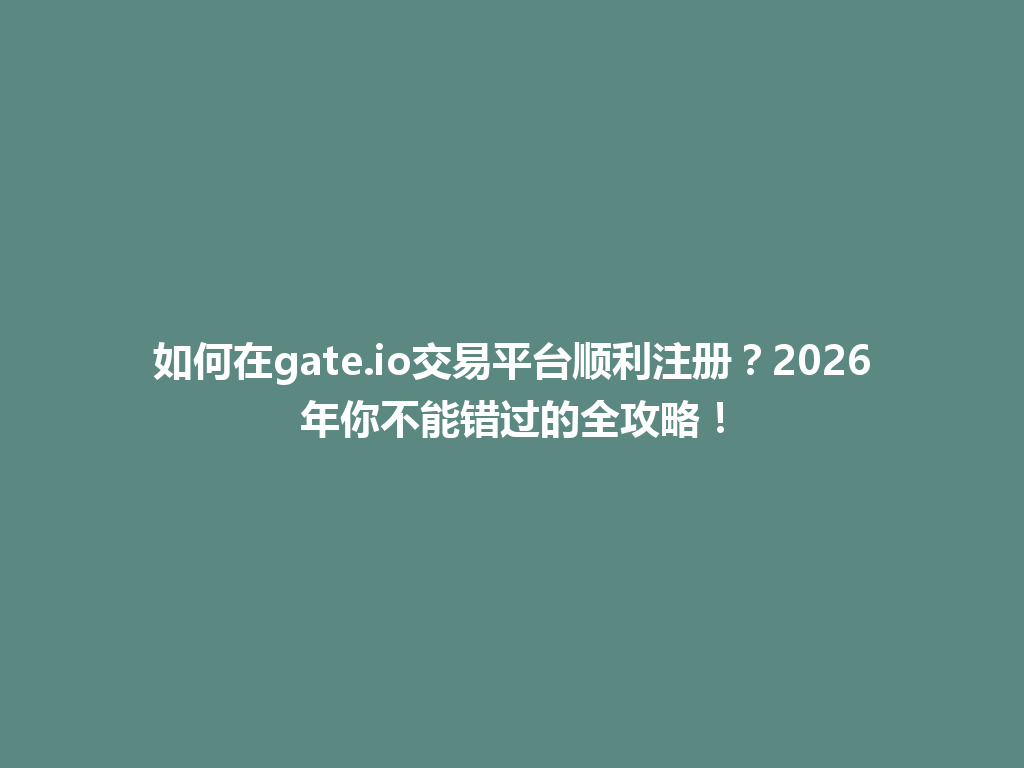 如何在gate.io交易平台顺利注册？2026年你不能错过的全攻略！ 一