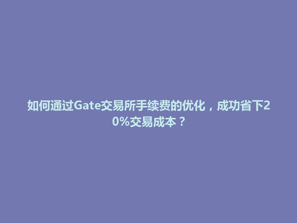 如何通过Gate交易所手续费的优化，成功省下20%交易成本？ 一