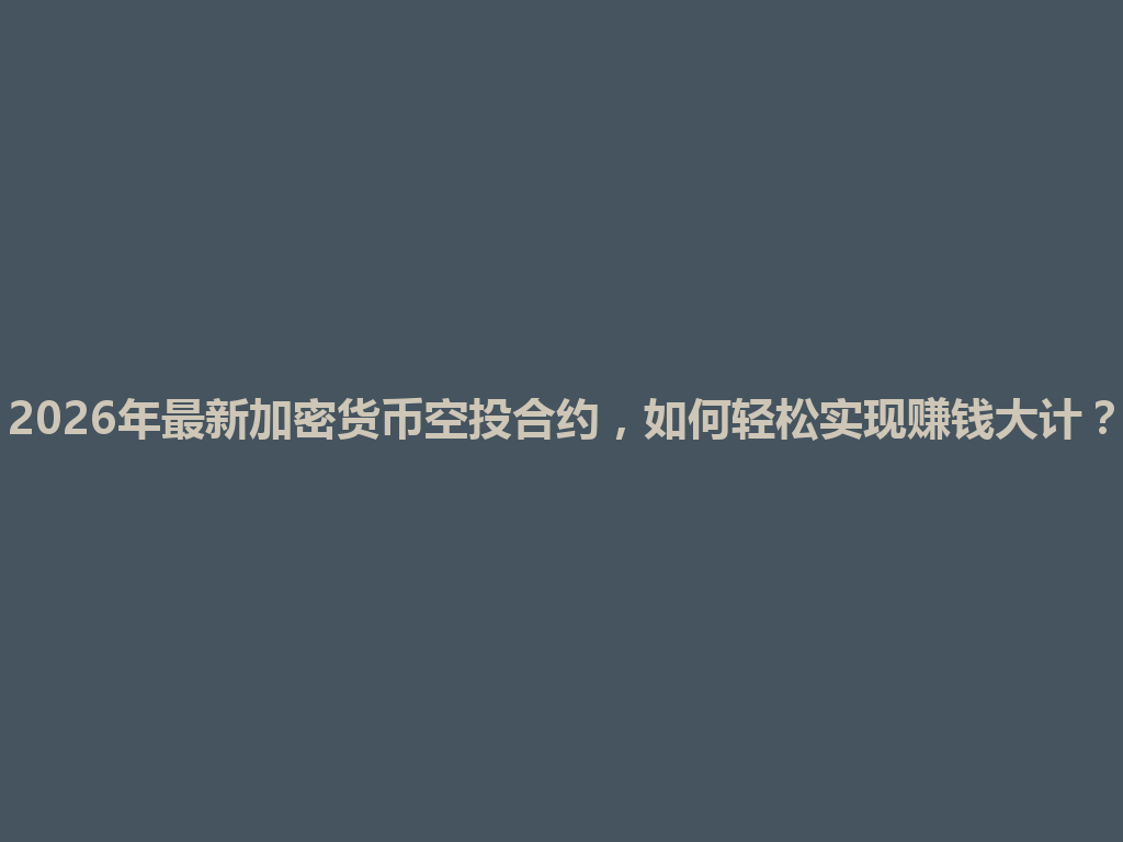 2026年最新加密货币空投合约,如何轻松实现赚钱大计? 一
