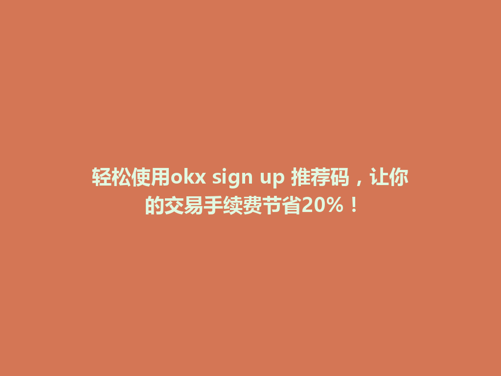 轻松使用okx sign up 推荐码,让你的交易手续费节省20%! 一