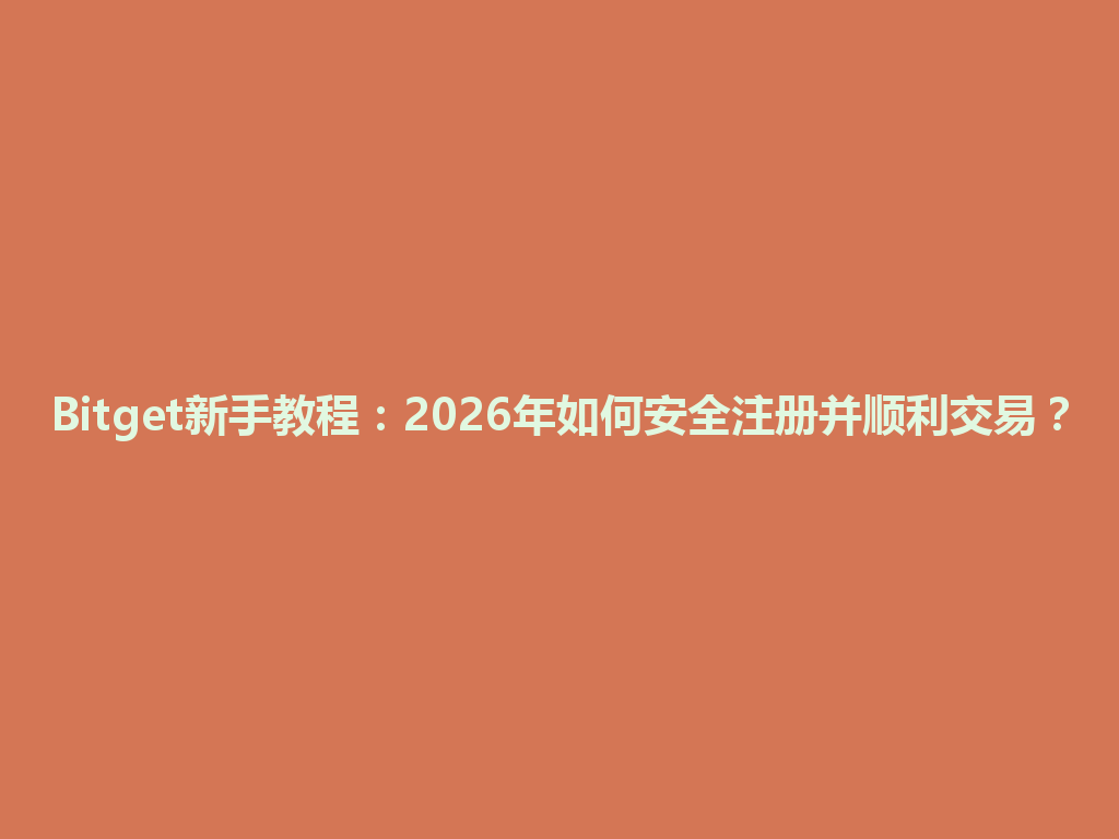 Bitget新手教程：2026年如何安全注册并顺利交易？ 一
