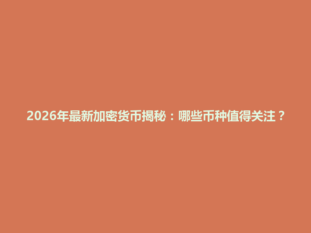 2026年最新加密货币揭秘：哪些币种值得关注？ 一