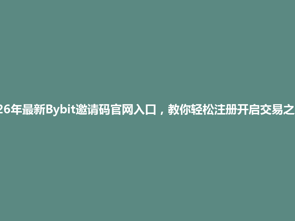 2026年最新Bybit邀请码官网入口,教你轻松注册开启交易之旅! 一