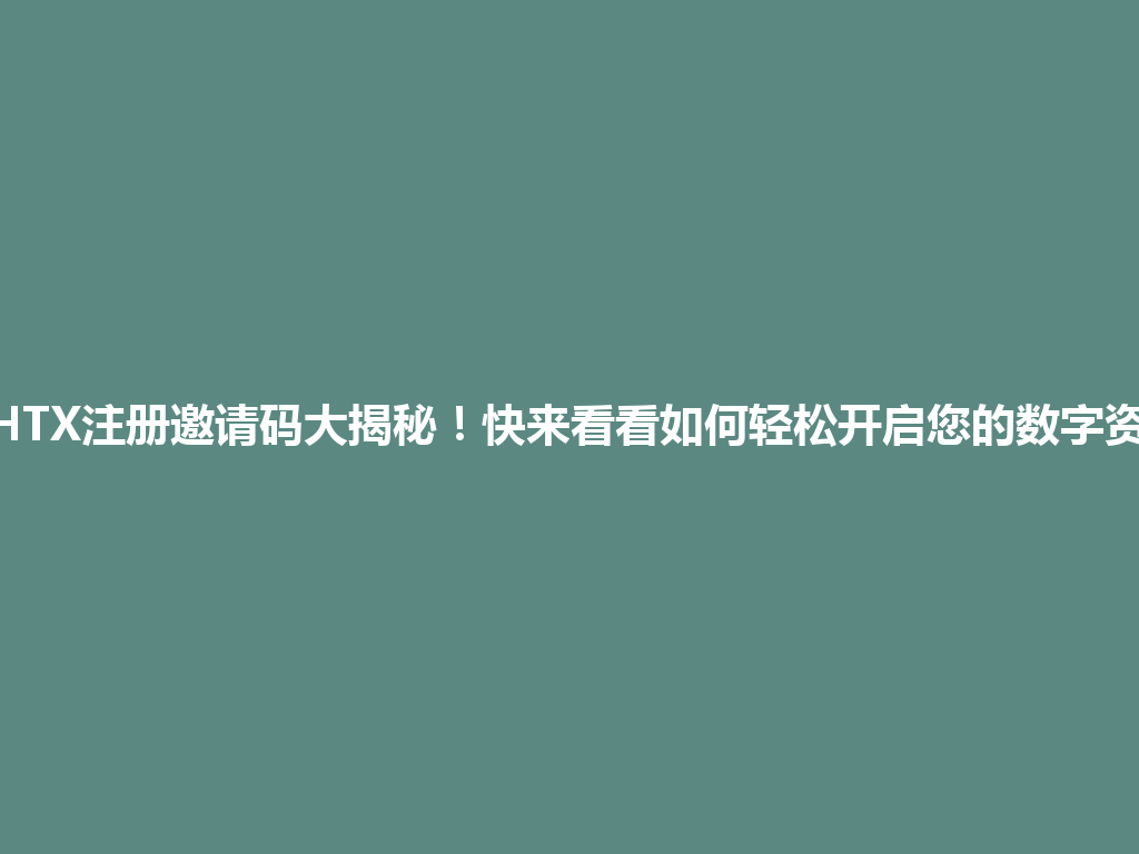 2026年HTX注册邀请码大揭秘!快来看看如何轻松开启您的数字资产之旅! 一