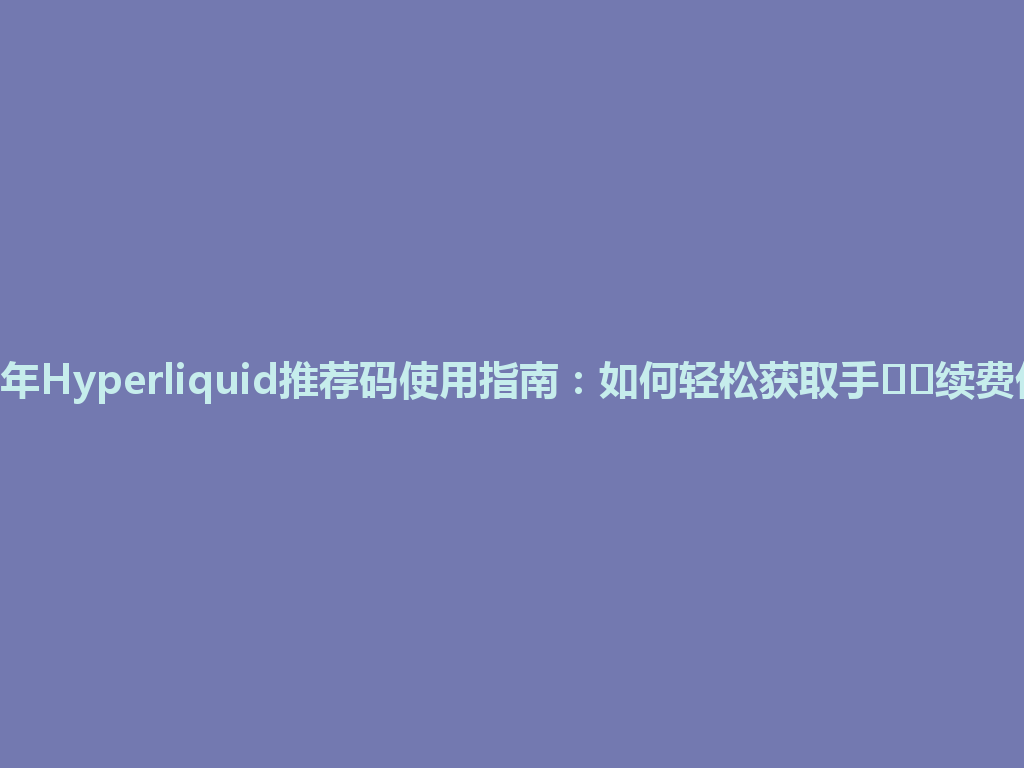2026年Hyperliquid推荐码使用指南：如何轻松获取手​​续费优惠？ 一