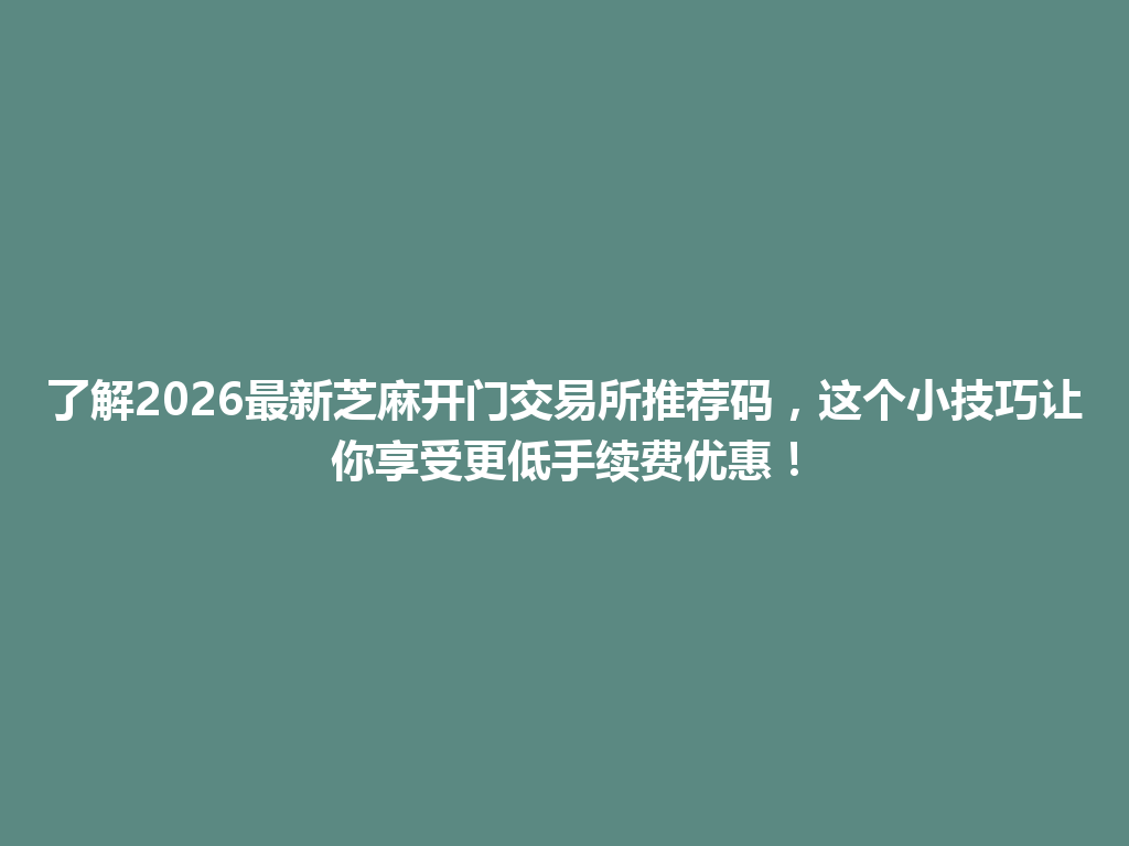 了解2026最新芝麻开门交易所推荐码，这个小技巧让你享受更低手续费优惠！ 一