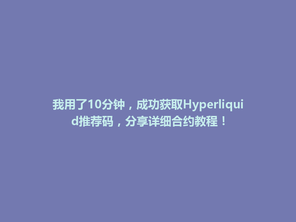 我用了10分钟,成功获取Hyperliquid推荐码,分享详细合约教程! 一