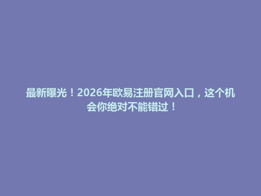 最新曝光!2026年欧易注册官网入口,这个机会你绝对不能错过! 一