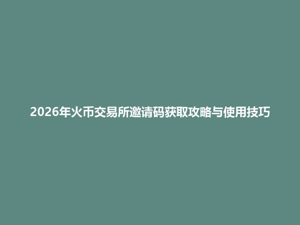 2026年火币交易所邀请码获取攻略与使用技巧 一
