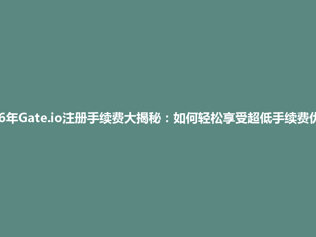 2026年Gate.io注册手续费大揭秘:如何轻松享受超低手续费优惠! 一